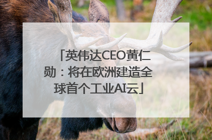 英伟达CEO黄仁勋：将在欧洲建造全球首个工业AI云