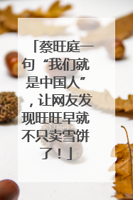 蔡旺庭一句“我们就是中国人”，让网友发现旺旺早就不只卖雪饼了！