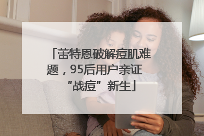 蕾特恩破解痘肌难题，95后用户亲证“战痘”新生