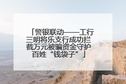 警银联动——工行三明将乐支行成功拦截万元被骗资金守护百姓“钱袋子”