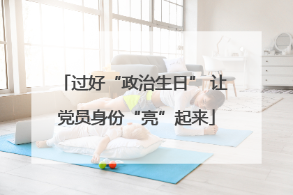 过好“政治生日” 让党员身份“亮”起来