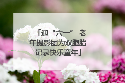 迎“六一” 老年摄影团为双胞胎记录快乐童年