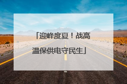 迎峰度夏！战高温保供电守民生