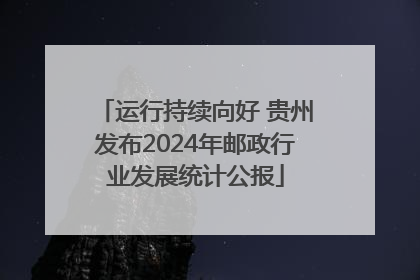 运行持续向好 贵州发布2024年邮政行业发展统计公报