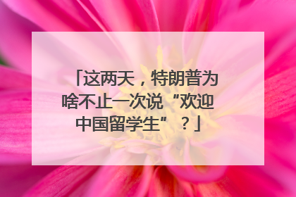这两天，特朗普为啥不止一次说“欢迎中国留学生”？