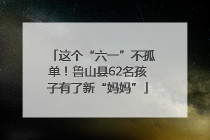 这个“六一”不孤单！鲁山县62名孩子有了新“妈妈”