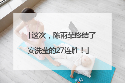 这次，陈雨菲终结了安洗莹的27连胜！