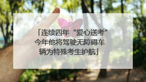 连续四年“爱心送考” 今年他将驾驶无障碍车辆为特殊考生护航
