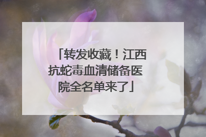 转发收藏！江西抗蛇毒血清储备医院全名单来了