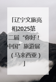 辽宁文旅亮相2025第二届“你好！中国”旅游展（马来西亚）