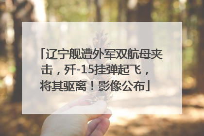 辽宁舰遭外军双航母夹击，歼-15挂弹起飞，将其驱离！影像公布