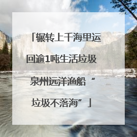 辗转上千海里运回逾1吨生活垃圾 泉州远洋渔船“垃圾不落海”