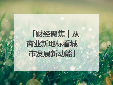 财经聚焦｜从商业新地标看城市发展新动能