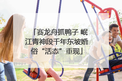 赛龙舟抓鸭子 岷江青神段千年东坡婚俗“活态”重现