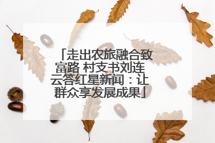走出农旅融合致富路 村支书刘连云答红星新闻：让群众享发展成果