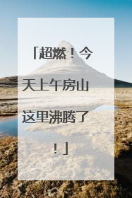 超燃！今天上午房山这里沸腾了！