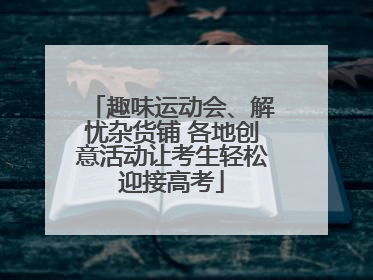 趣味运动会、解忧杂货铺 各地创意活动让考生轻松迎接高考