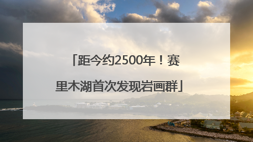 距今约2500年！赛里木湖首次发现岩画群