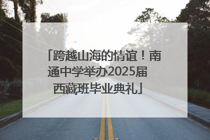 跨越山海的情谊！南通中学举办2025届西藏班毕业典礼