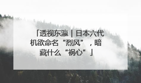 透视东瀛｜日本六代机欲命名“烈风”，暗藏什么“祸心”