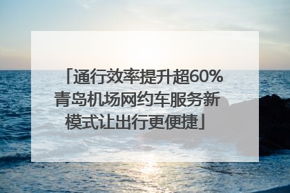 通行效率提升超60% 青岛机场网约车服务新模式让出行更便捷