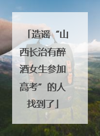 造谣“山西长治有醉酒女生参加高考”的人找到了