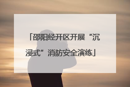 邵阳经开区开展“沉浸式”消防安全演练