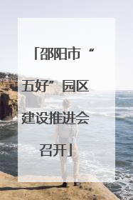 邵阳市“五好”园区建设推进会召开