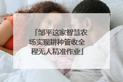 邹平这家智慧农场实现耕种管收全程无人精准作业