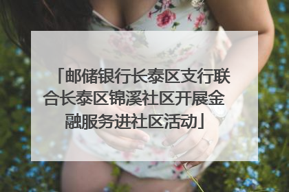 邮储银行长泰区支行联合长泰区锦溪社区开展金融服务进社区活动