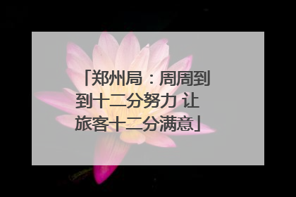 郑州局：周周到到十二分努力 让旅客十二分满意