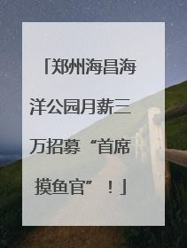 郑州海昌海洋公园月薪三万招募“首席摸鱼官”！