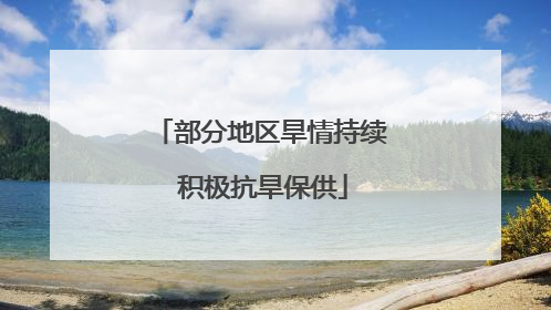 部分地区旱情持续 积极抗旱保供