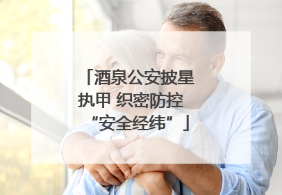 酒泉公安披星执甲 织密防控“安全经纬”