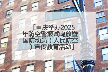 重庆举办2025年防空警报试鸣放暨国防动员（人民防空）宣传教育活动
