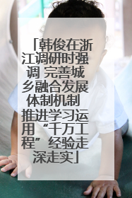 韩俊在浙江调研时强调 完善城乡融合发展体制机制 推进学习运用“千万工程”经验走深走实