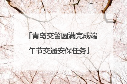 青岛交警圆满完成端午节交通安保任务