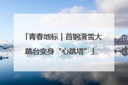 青春地标｜首钢滑雪大跳台变身“心跳塔”