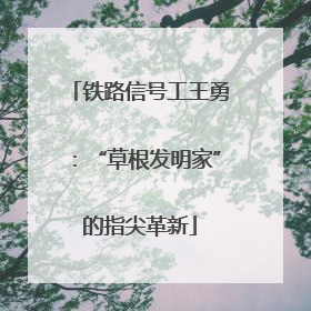 铁路信号工王勇：“草根发明家”的指尖革新