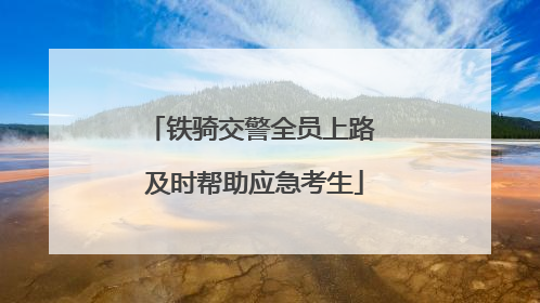 铁骑交警全员上路 及时帮助应急考生