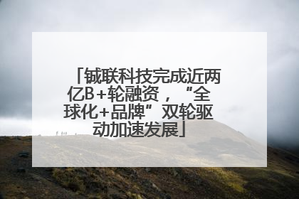 铖联科技完成近两亿B+轮融资，“全球化+品牌”双轮驱动加速发展