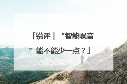 锐评｜“智能噪音”能不能少一点？