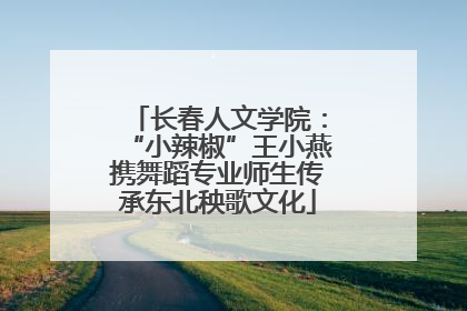 长春人文学院：“小辣椒”王小燕携舞蹈专业师生传承东北秧歌文化