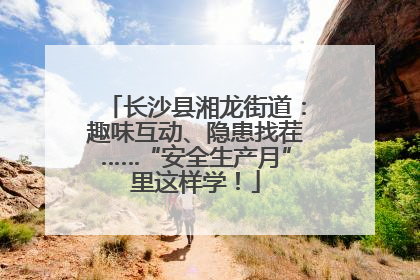 长沙县湘龙街道：趣味互动、隐患找茬……“安全生产月”里这样学！