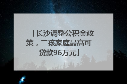 长沙调整公积金政策，二孩家庭最高可贷款96万元