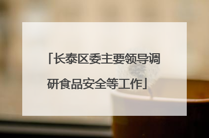 长泰区委主要领导调研食品安全等工作