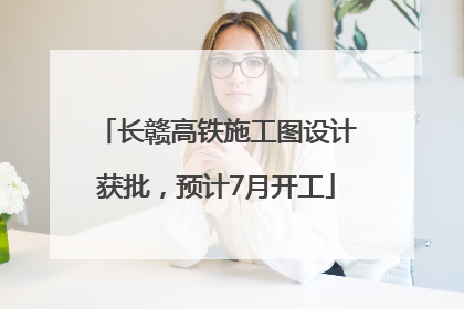 长赣高铁施工图设计获批，预计7月开工
