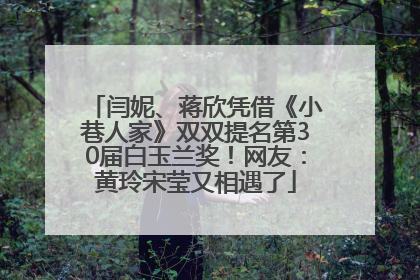 闫妮、蒋欣凭借《小巷人家》双双提名第30届白玉兰奖！网友：黄玲宋莹又相遇了