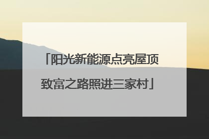 阳光新能源点亮屋顶 致富之路照进三家村