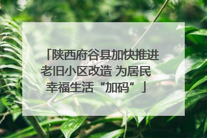 陕西府谷县加快推进老旧小区改造 为居民幸福生活“加码”